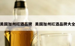 美国加州红酒品牌  美国加州红酒品牌大全