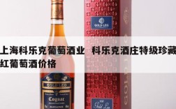 上海科乐克葡萄酒业  科乐克酒庄特级珍藏红葡萄酒价格