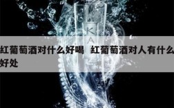 红葡萄酒对什么好喝  红葡萄酒对人有什么好处