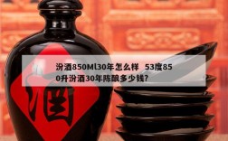 汾酒850Ml30年怎么样  53度850升汾酒30年陈酿多少钱?