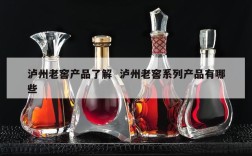 泸州老窖产品了解  泸州老窖系列产品有哪些