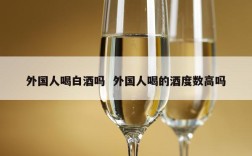 外国人喝白酒吗  外国人喝的酒度数高吗