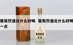 葡萄烈酒兑什么好喝  葡萄烈酒兑什么好喝一点