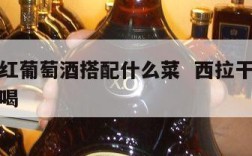 西拉干红葡萄酒搭配什么菜  西拉干红葡萄酒怎么喝