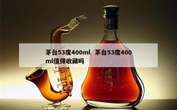 茅台53度400ml  茅台53度400ml值得收藏吗