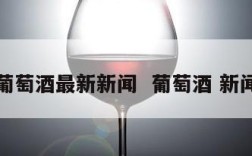 葡萄酒最新新闻  葡萄酒 新闻