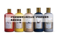 泸州老窖臻传52度怎么样  泸州老窖臻传典藏定制酒