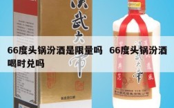 66度头锅汾酒是限量吗  66度头锅汾酒喝时兑吗