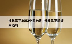 桂林三花1952中国米香  桂林三花是纯米酒吗