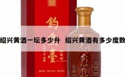 绍兴黄酒一坛多少升  绍兴黄酒有多少度数
