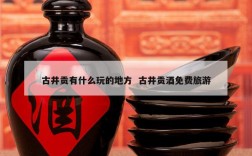 古井贡有什么玩的地方  古井贡酒免费旅游
