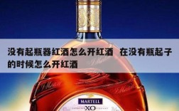 没有起瓶器红酒怎么开红酒  在没有瓶起子的时候怎么开红酒