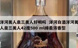 洋河美人泉三美人好喝吗  洋河白酒洋河美人泉三美人42度500 ml绵柔浓香型