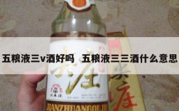 五粮液三v酒好吗  五粮液三三酒什么意思