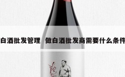 白酒批发管理  做白酒批发商需要什么条件