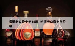 汾酒老白汾十年45度  汾酒老白汾十年价格