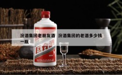 汾酒集团老朋友酒  汾酒集团的老酒多少钱一瓶