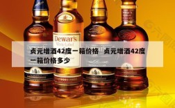 贞元增酒42度一箱价格  贞元增酒42度一箱价格多少