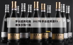 茅台迎宾红瓶  2017年茅台迎宾酒53度多少钱一瓶