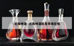 北海啤酒  北海啤酒批发市场在哪