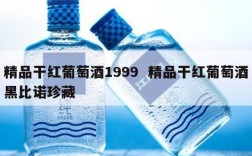 精品干红葡萄酒1999  精品干红葡萄酒黑比诺珍藏
