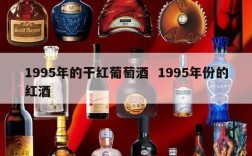 1995年的干红葡萄酒  1995年份的红酒