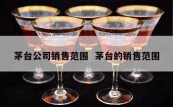 茅台公司销售范围  茅台的销售范围