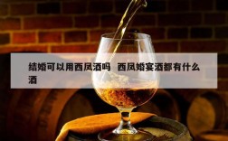 结婚可以用西凤酒吗  西凤婚宴酒都有什么酒
