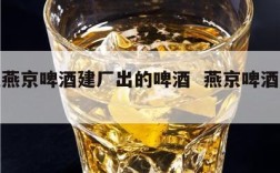 河北燕京啤酒建厂出的啤酒  燕京啤酒厂全名