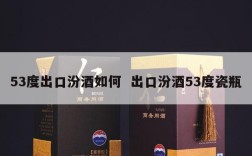 53度出口汾酒如何  出口汾酒53度瓷瓶