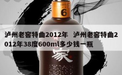 泸州老窖特曲2012年  泸州老窖特曲2012年38度600ml多少钱一瓶