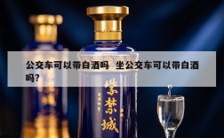 公交车可以带白酒吗  坐公交车可以带白酒吗?