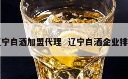 辽宁白酒加盟代理  辽宁白酒企业排名