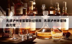 天津泸州老窖窖龄经销商  天津泸州老窖特曲代理