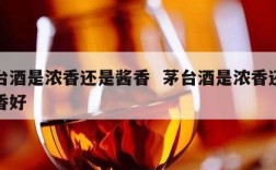 茅台酒是浓香还是酱香  茅台酒是浓香还是酱香好