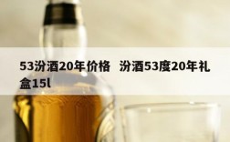 53汾酒20年价格  汾酒53度20年礼盒15l