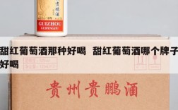 甜红葡萄酒那种好喝  甜红葡萄酒哪个牌子好喝