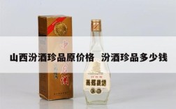 山西汾酒珍品原价格  汾酒珍品多少钱