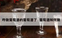 咋做葡萄酒的葡萄酒了  葡萄酒如何做