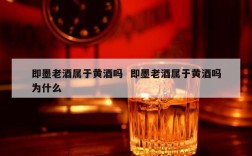 即墨老酒属于黄酒吗  即墨老酒属于黄酒吗为什么