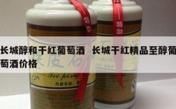 长城醇和干红葡萄酒  长城干红精品至醇葡萄酒价格