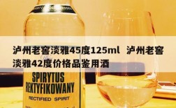 泸州老窖淡雅45度125ml  泸州老窖淡雅42度价格品鉴用酒