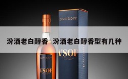 汾酒老白醇香  汾酒老白醇香型有几种