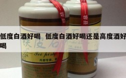 低度白酒好喝  低度白酒好喝还是高度酒好喝