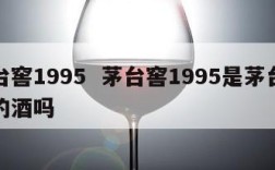 茅台窖1995  茅台窖1995是茅台集团的酒吗