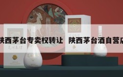 陕西茅台专卖权转让  陕西茅台酒自营店