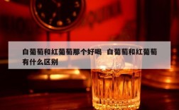 白葡萄和红葡萄那个好喝  白葡萄和红葡萄有什么区别