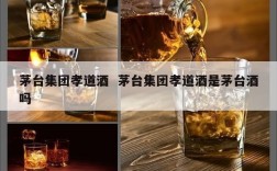 茅台集团孝道酒  茅台集团孝道酒是茅台酒吗