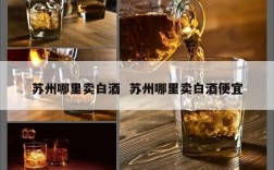 苏州哪里卖白酒  苏州哪里卖白酒便宜