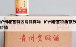 泸州老窖特区能储存吗  泸州老窖特曲存放价值